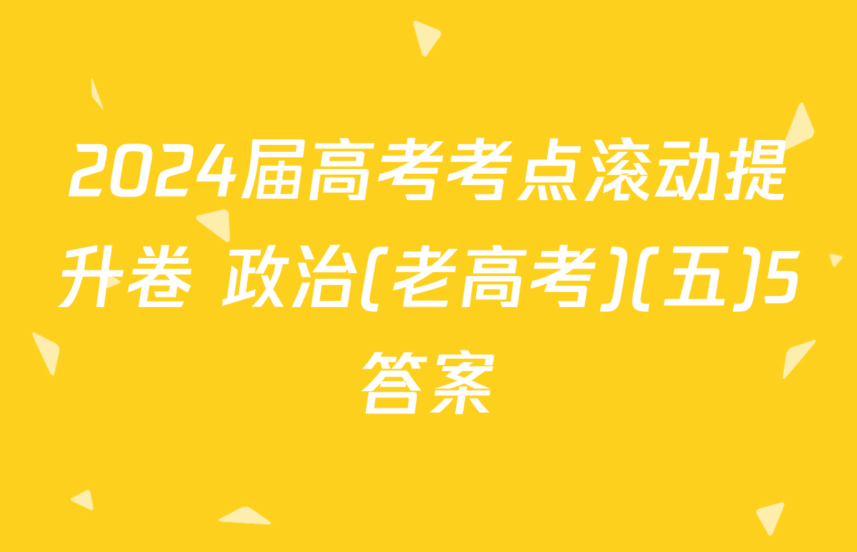2024届高考考点滚动提升卷 政治(老高考)(五)5答案