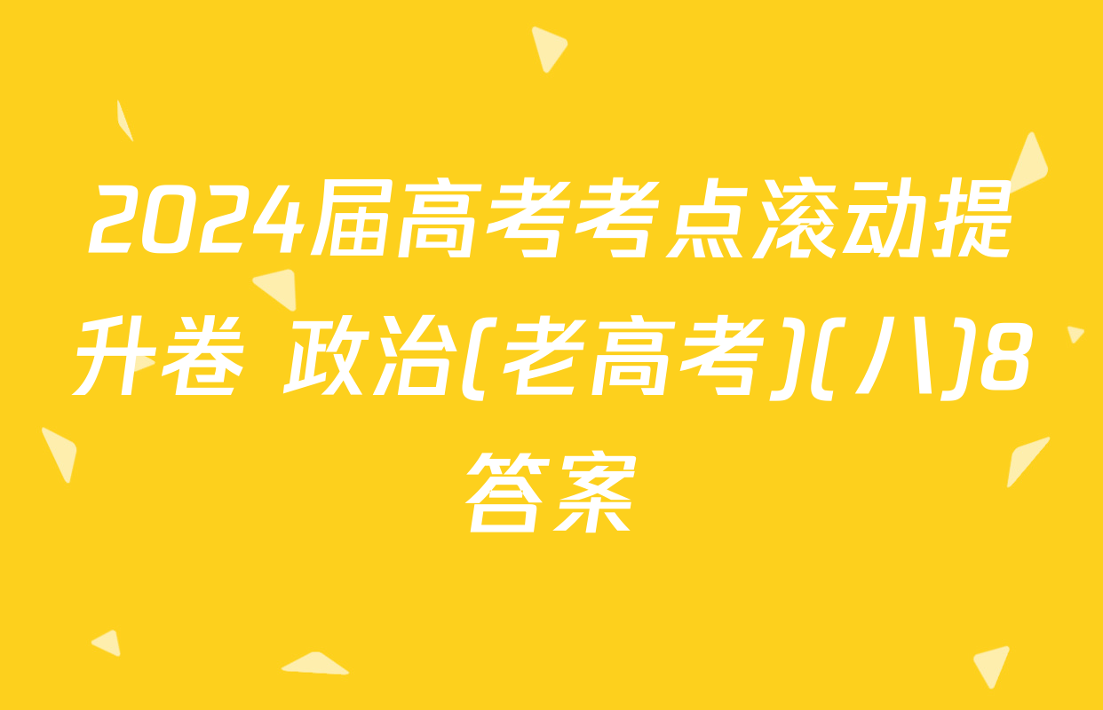 2024届高考考点滚动提升卷 政治(老高考)(八)8答案
