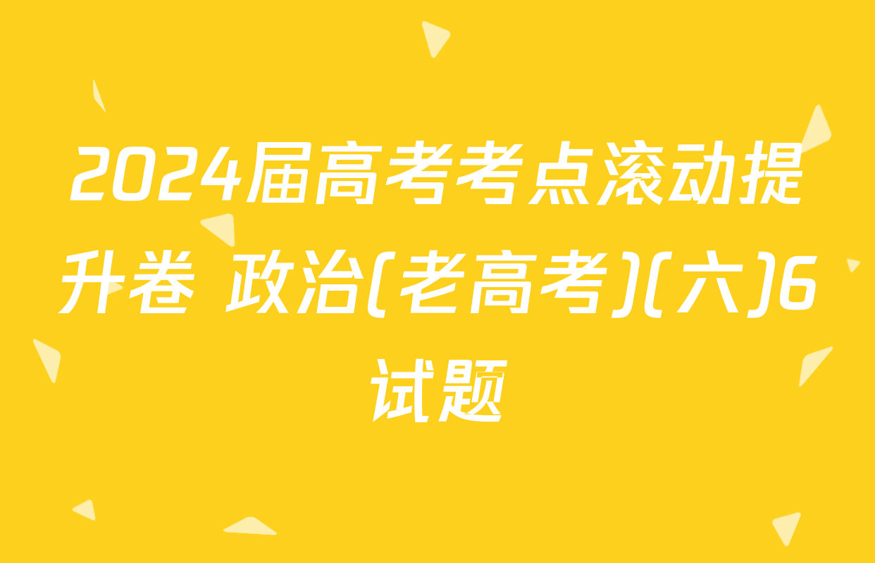 2024届高考考点滚动提升卷 政治(老高考)(六)6试题