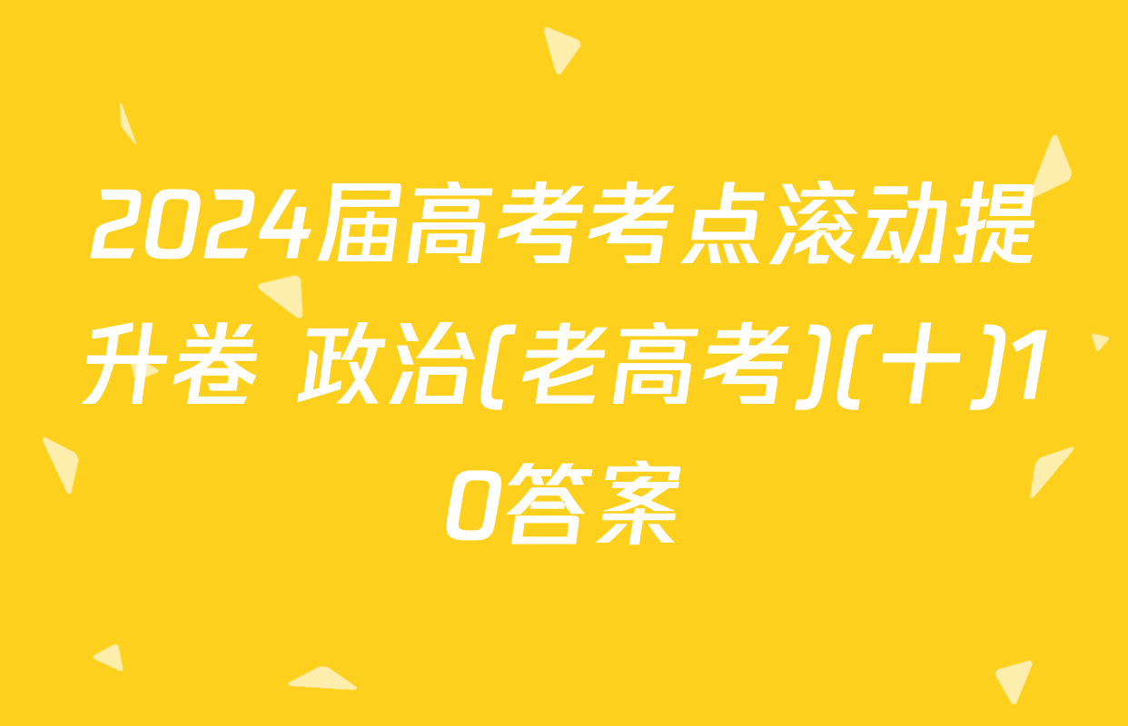 2024届高考考点滚动提升卷 政治(老高考)(十)10答案