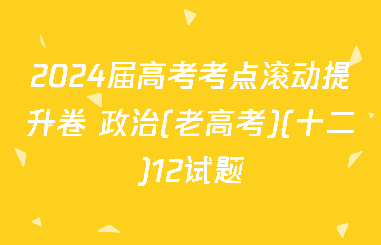 2024届高考考点滚动提升卷 政治(老高考)(十二)12试题