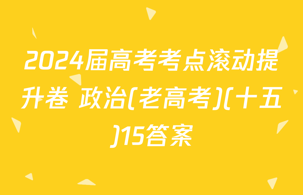 2024届高考考点滚动提升卷 政治(老高考)(十五)15答案
