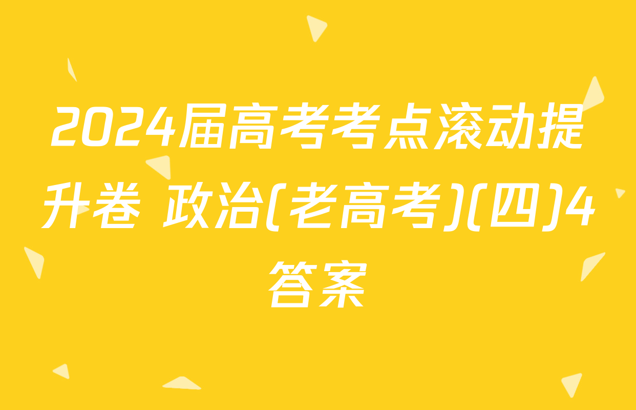 2024届高考考点滚动提升卷 政治(老高考)(四)4答案
