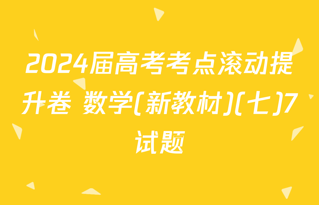 2024届高考考点滚动提升卷 数学(新教材)(七)7试题