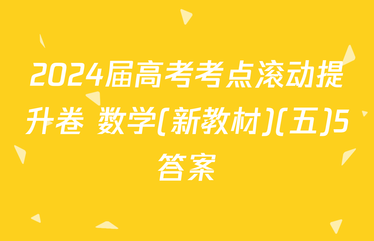 2024届高考考点滚动提升卷 数学(新教材)(五)5答案