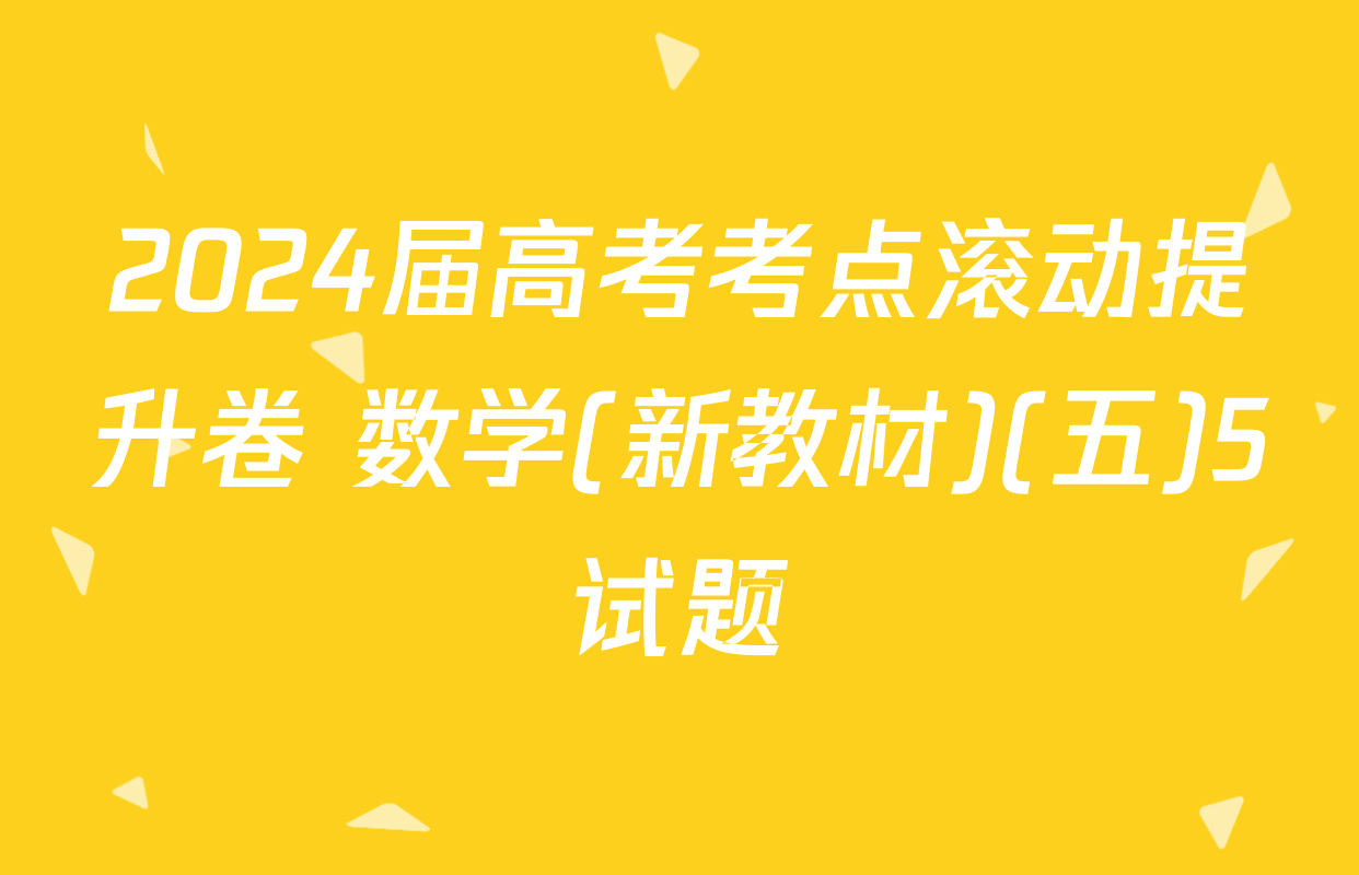 2024届高考考点滚动提升卷 数学(新教材)(五)5试题