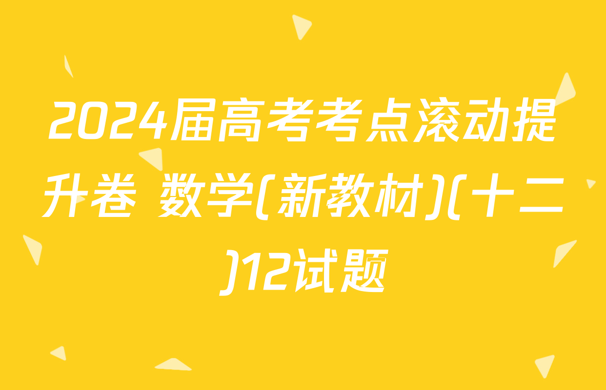 2024届高考考点滚动提升卷 数学(新教材)(十二)12试题