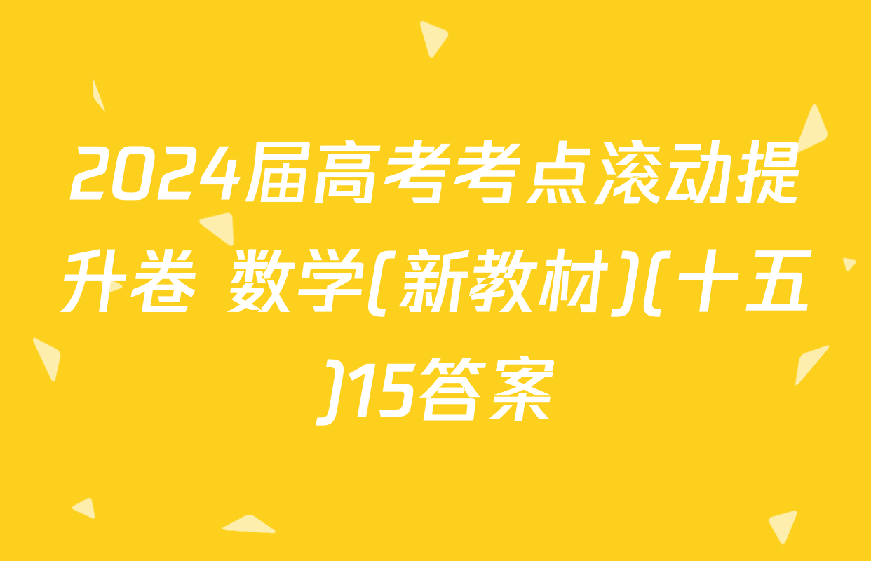 2024届高考考点滚动提升卷 数学(新教材)(十五)15答案