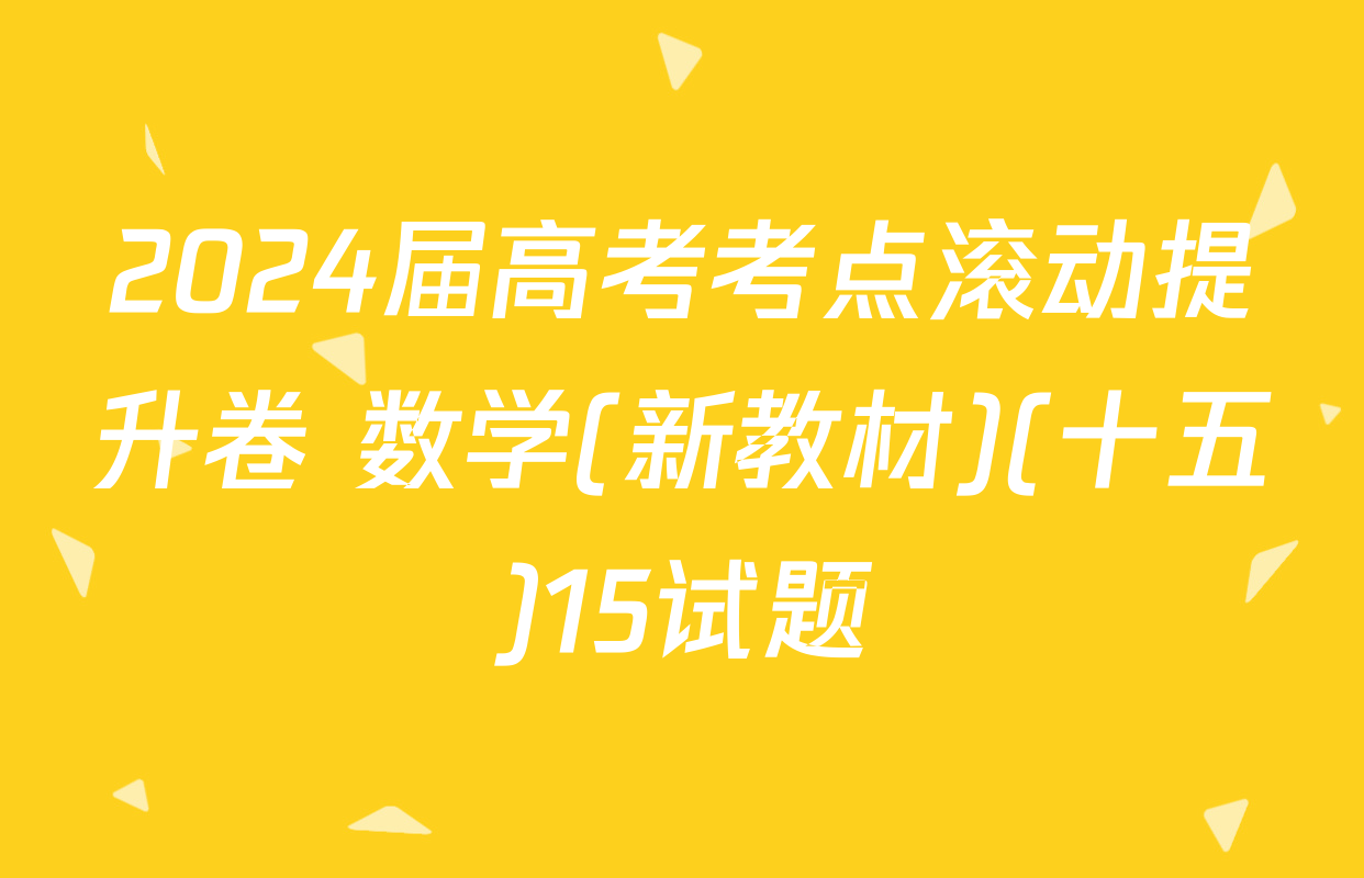 2024届高考考点滚动提升卷 数学(新教材)(十五)15试题