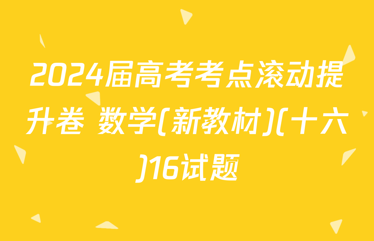 2024届高考考点滚动提升卷 数学(新教材)(十六)16试题