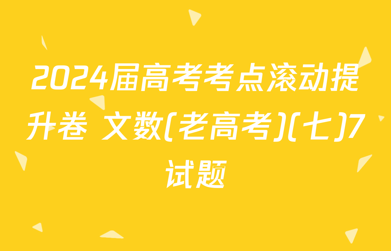 2024届高考考点滚动提升卷 文数(老高考)(七)7试题