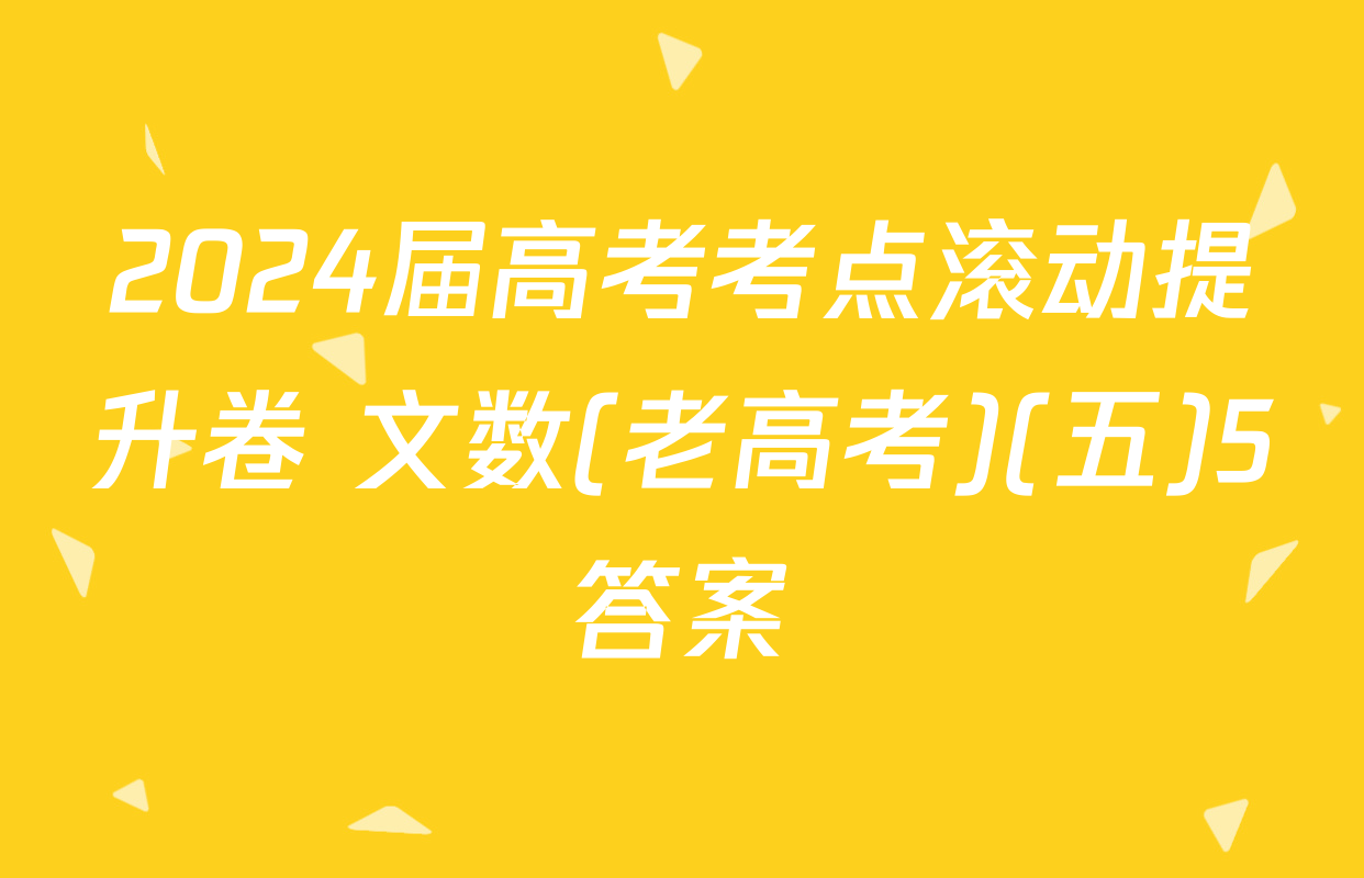 2024届高考考点滚动提升卷 文数(老高考)(五)5答案
