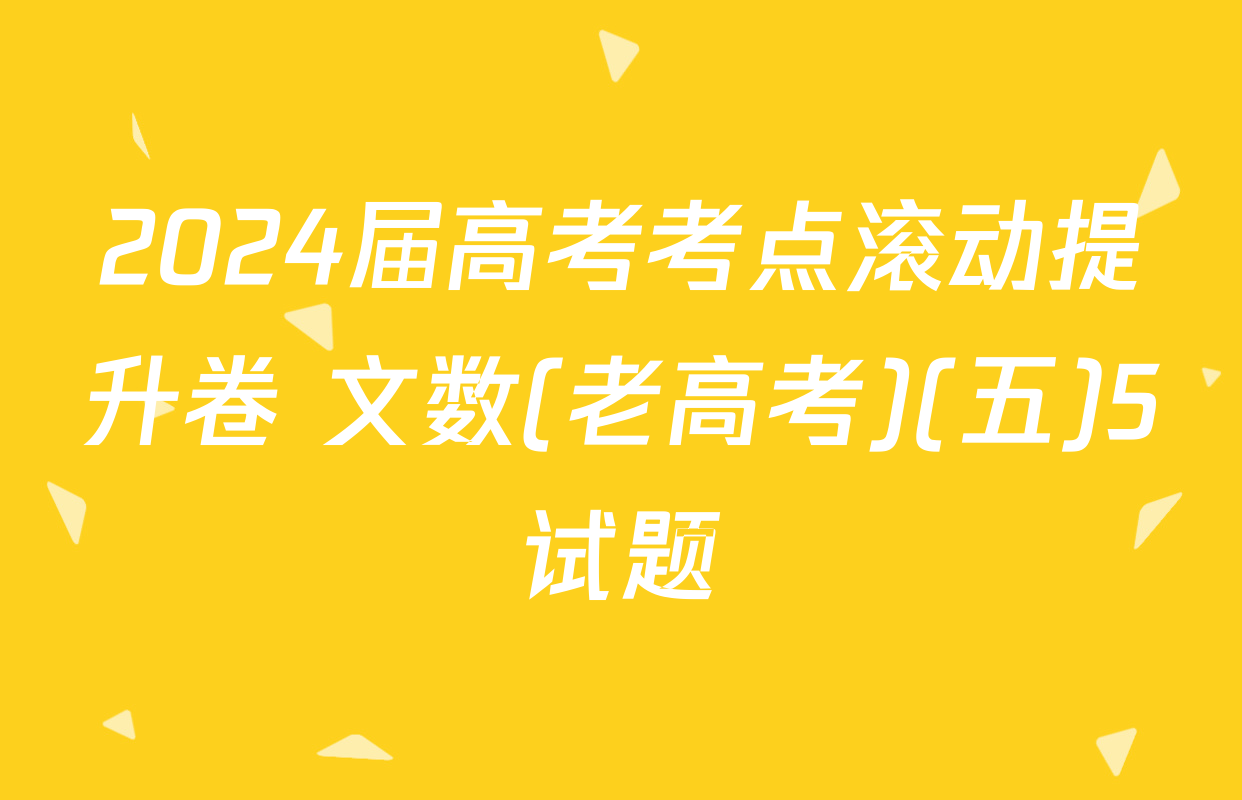 2024届高考考点滚动提升卷 文数(老高考)(五)5试题