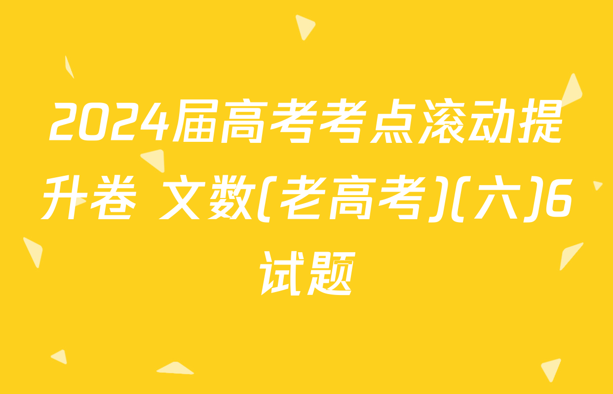 2024届高考考点滚动提升卷 文数(老高考)(六)6试题