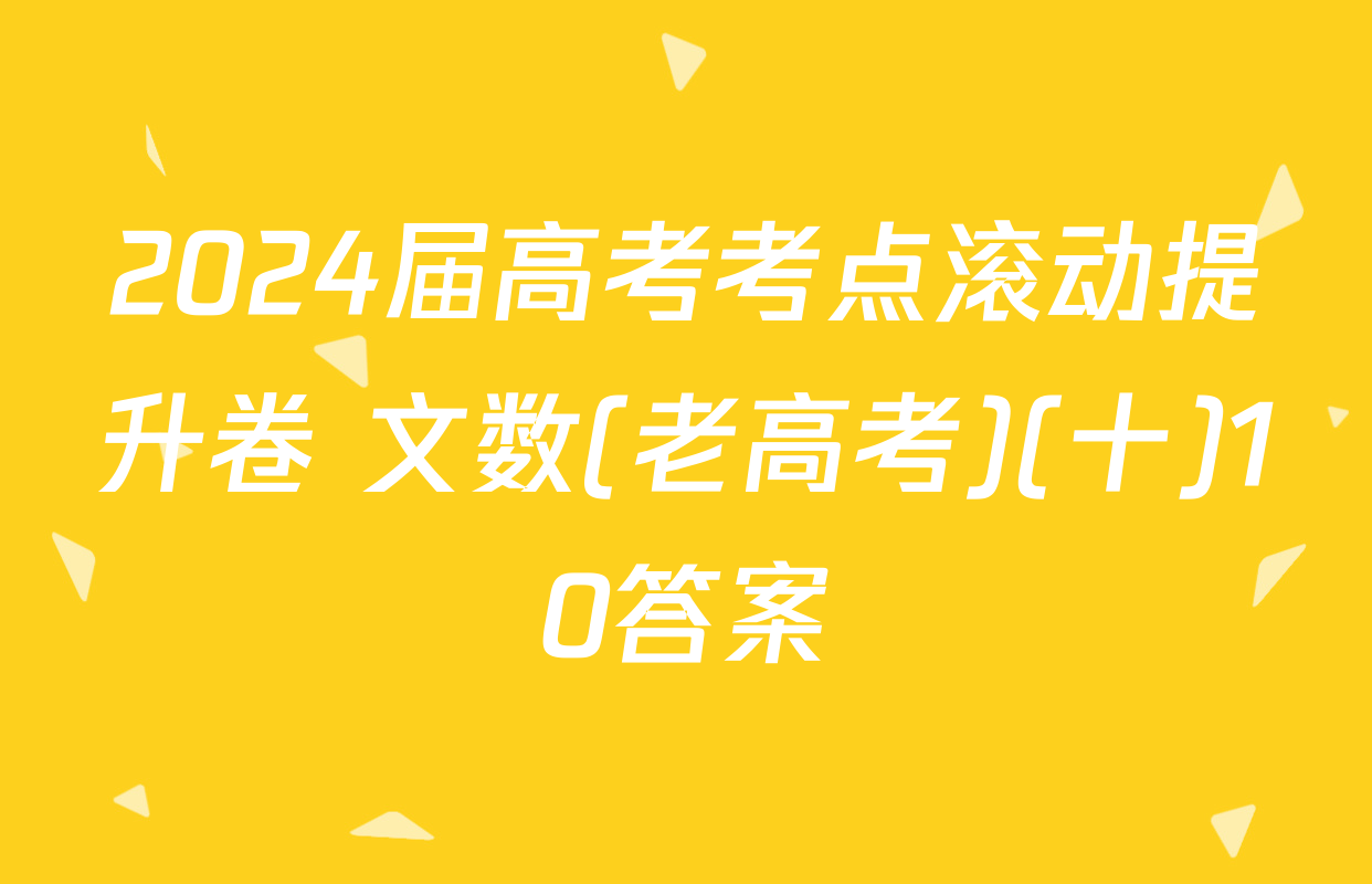 2024届高考考点滚动提升卷 文数(老高考)(十)10答案