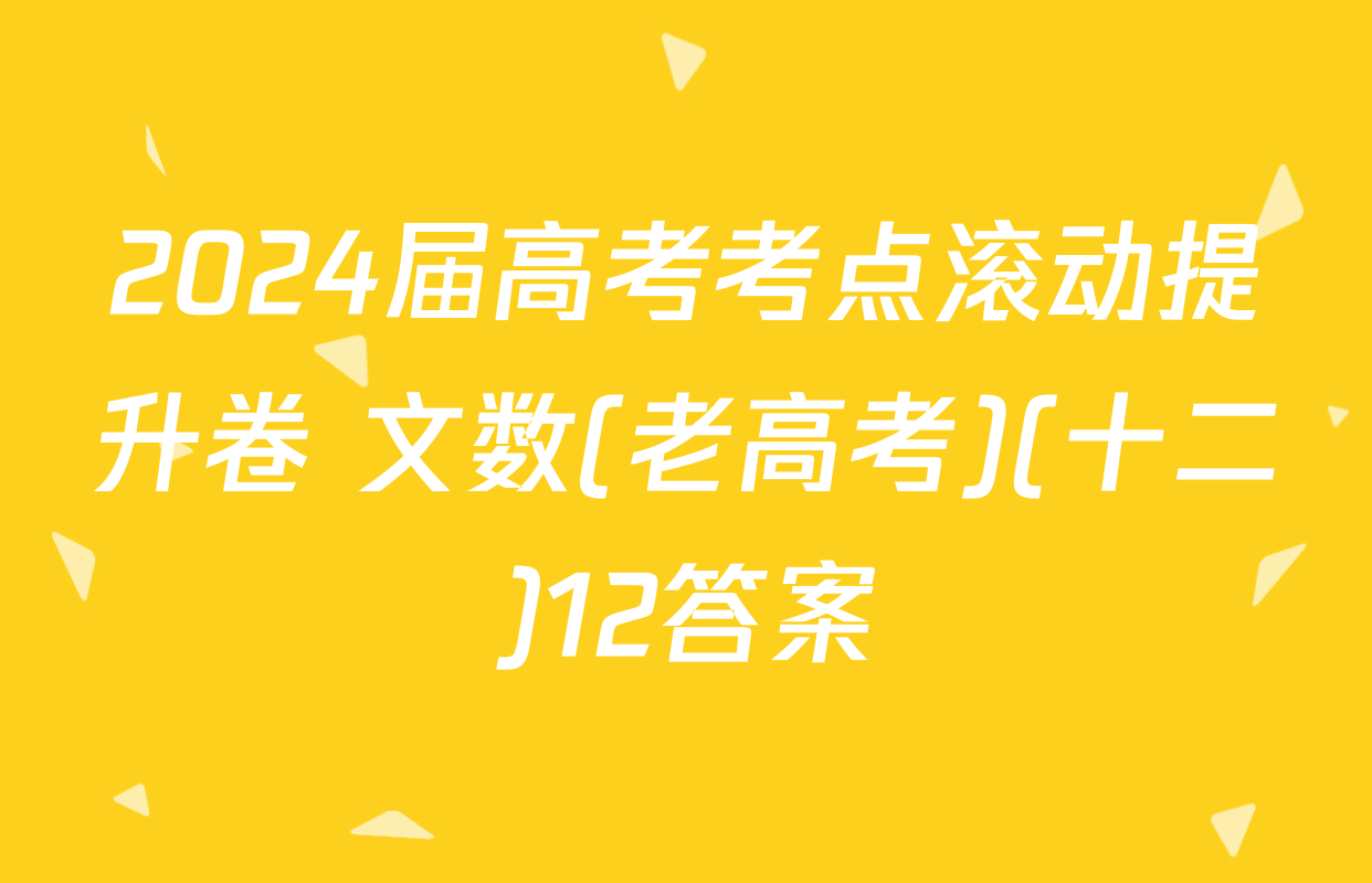 2024届高考考点滚动提升卷 文数(老高考)(十二)12答案
