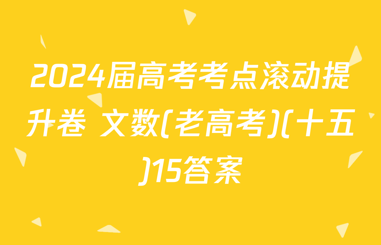 2024届高考考点滚动提升卷 文数(老高考)(十五)15答案