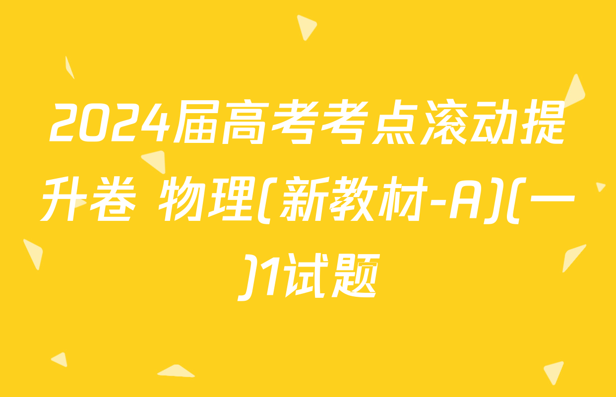 2024届高考考点滚动提升卷 物理(新教材-A)(一)1试题