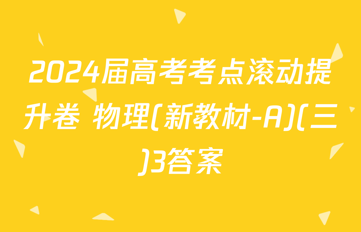 2024届高考考点滚动提升卷 物理(新教材-A)(三)3答案