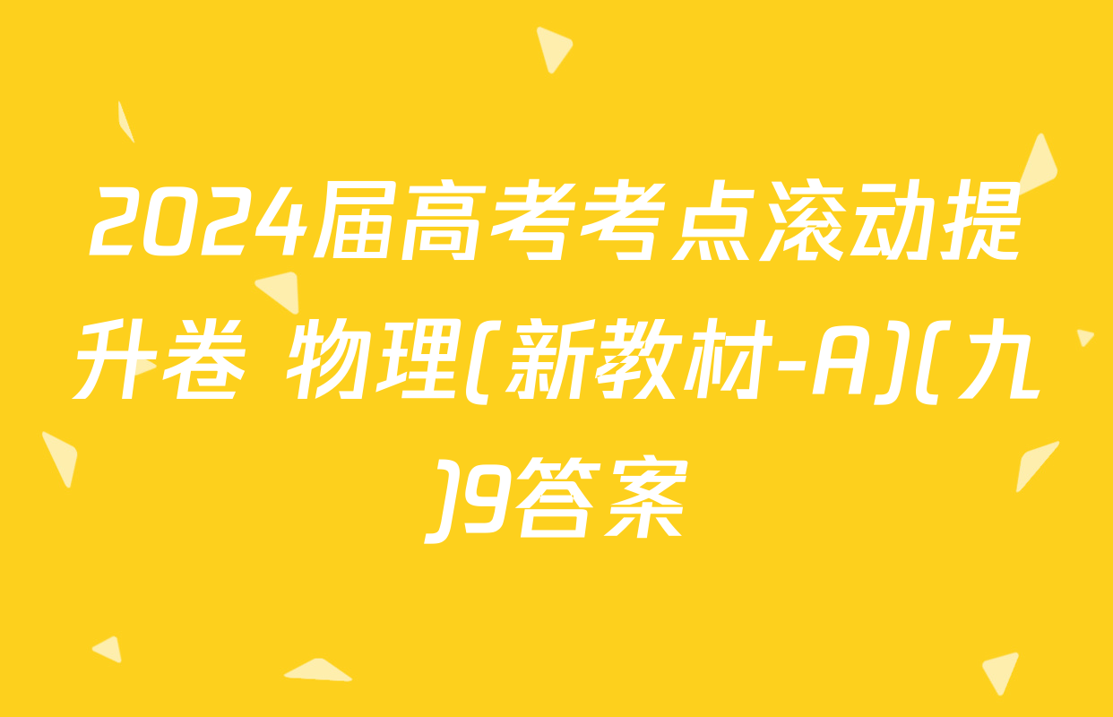 2024届高考考点滚动提升卷 物理(新教材-A)(九)9答案