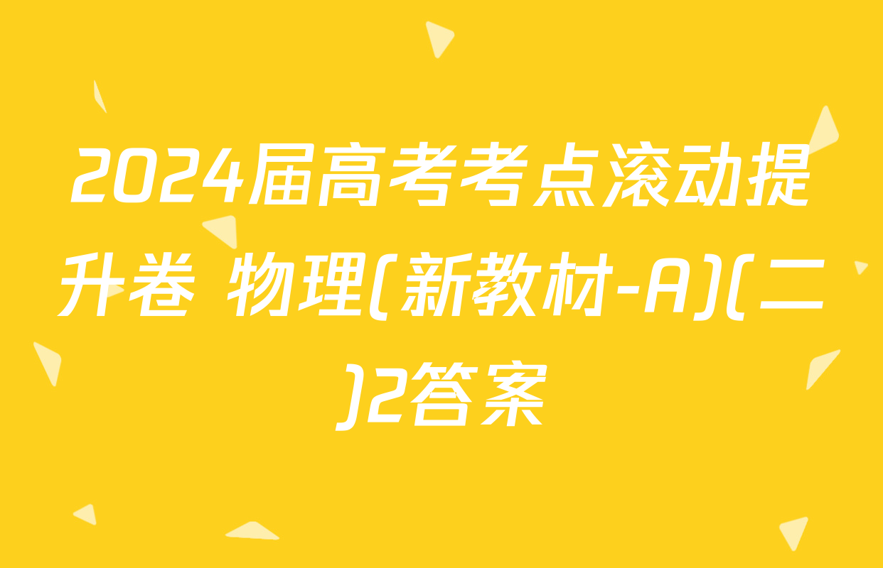 2024届高考考点滚动提升卷 物理(新教材-A)(二)2答案