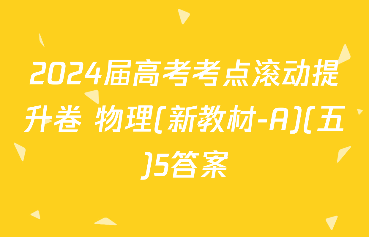 2024届高考考点滚动提升卷 物理(新教材-A)(五)5答案