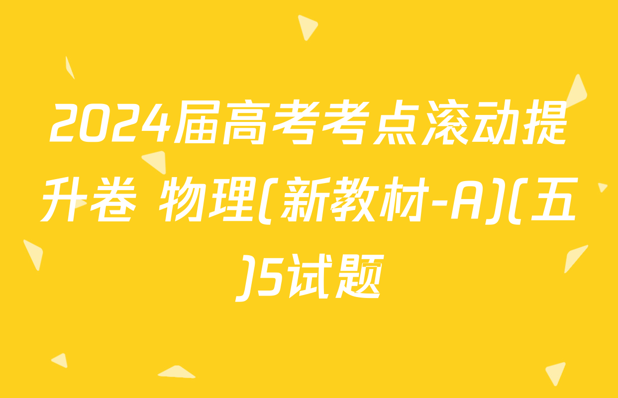 2024届高考考点滚动提升卷 物理(新教材-A)(五)5试题