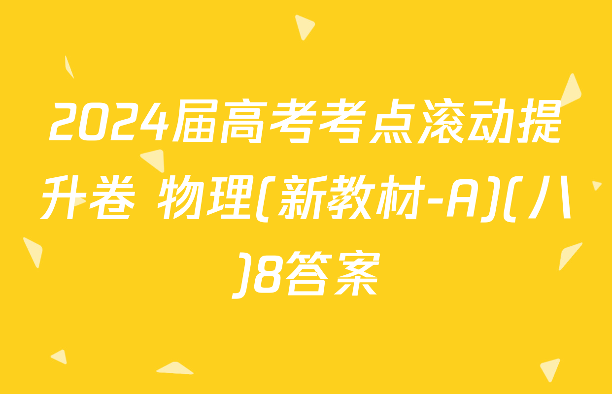 2024届高考考点滚动提升卷 物理(新教材-A)(八)8答案