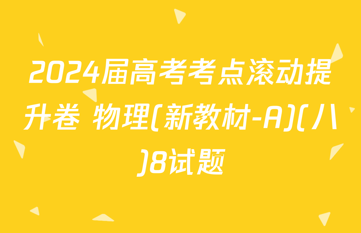 2024届高考考点滚动提升卷 物理(新教材-A)(八)8试题