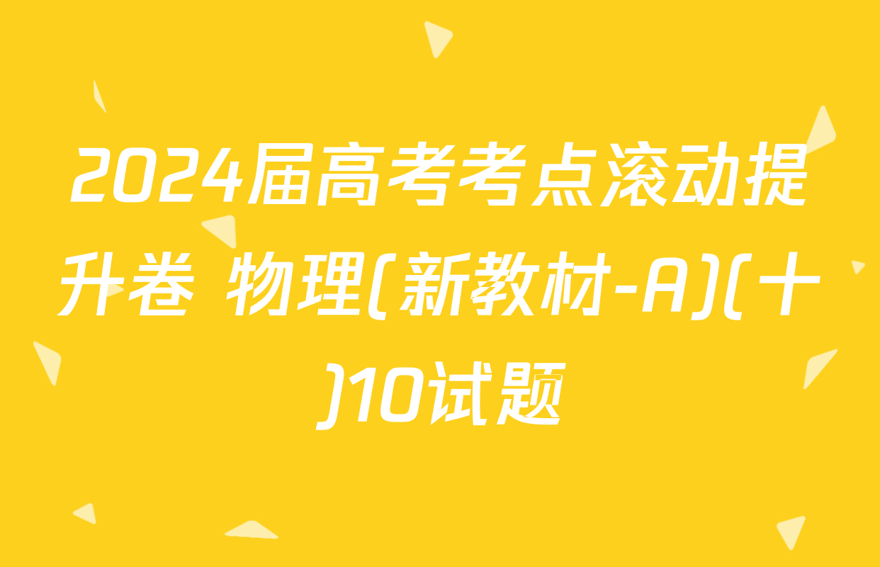 2024届高考考点滚动提升卷 物理(新教材-A)(十)10试题