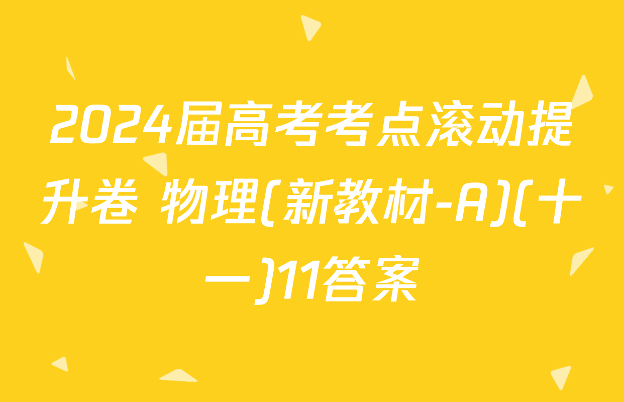 2024届高考考点滚动提升卷 物理(新教材-A)(十一)11答案