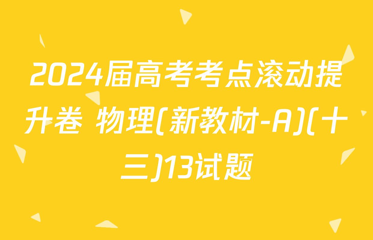 2024届高考考点滚动提升卷 物理(新教材-A)(十三)13试题