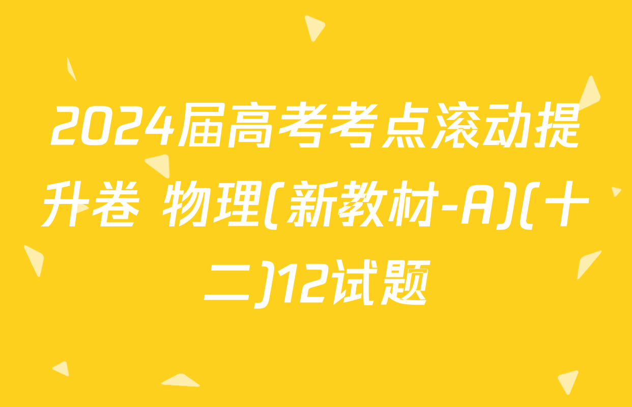 2024届高考考点滚动提升卷 物理(新教材-A)(十二)12试题