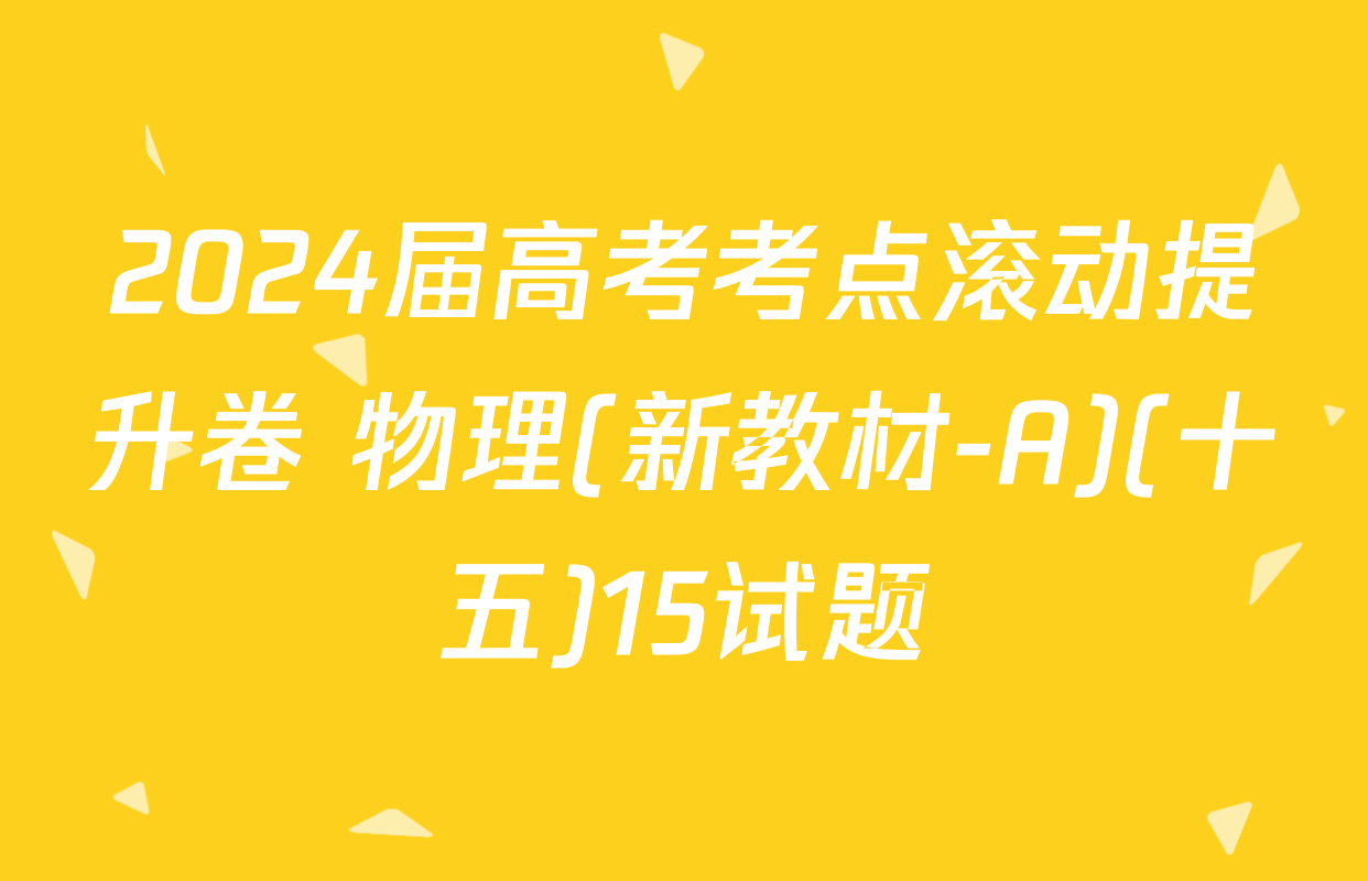 2024届高考考点滚动提升卷 物理(新教材-A)(十五)15试题
