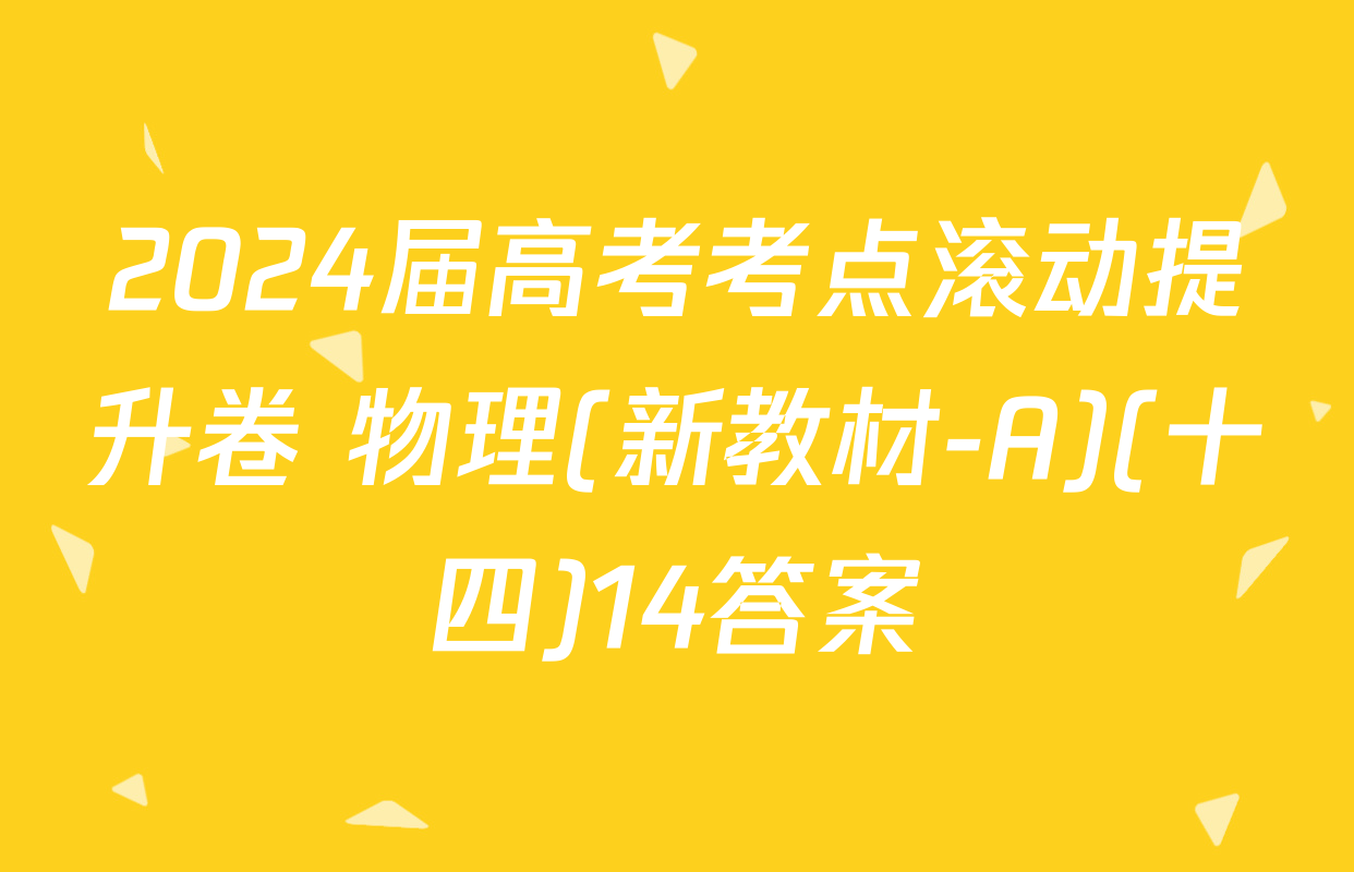 2024届高考考点滚动提升卷 物理(新教材-A)(十四)14答案