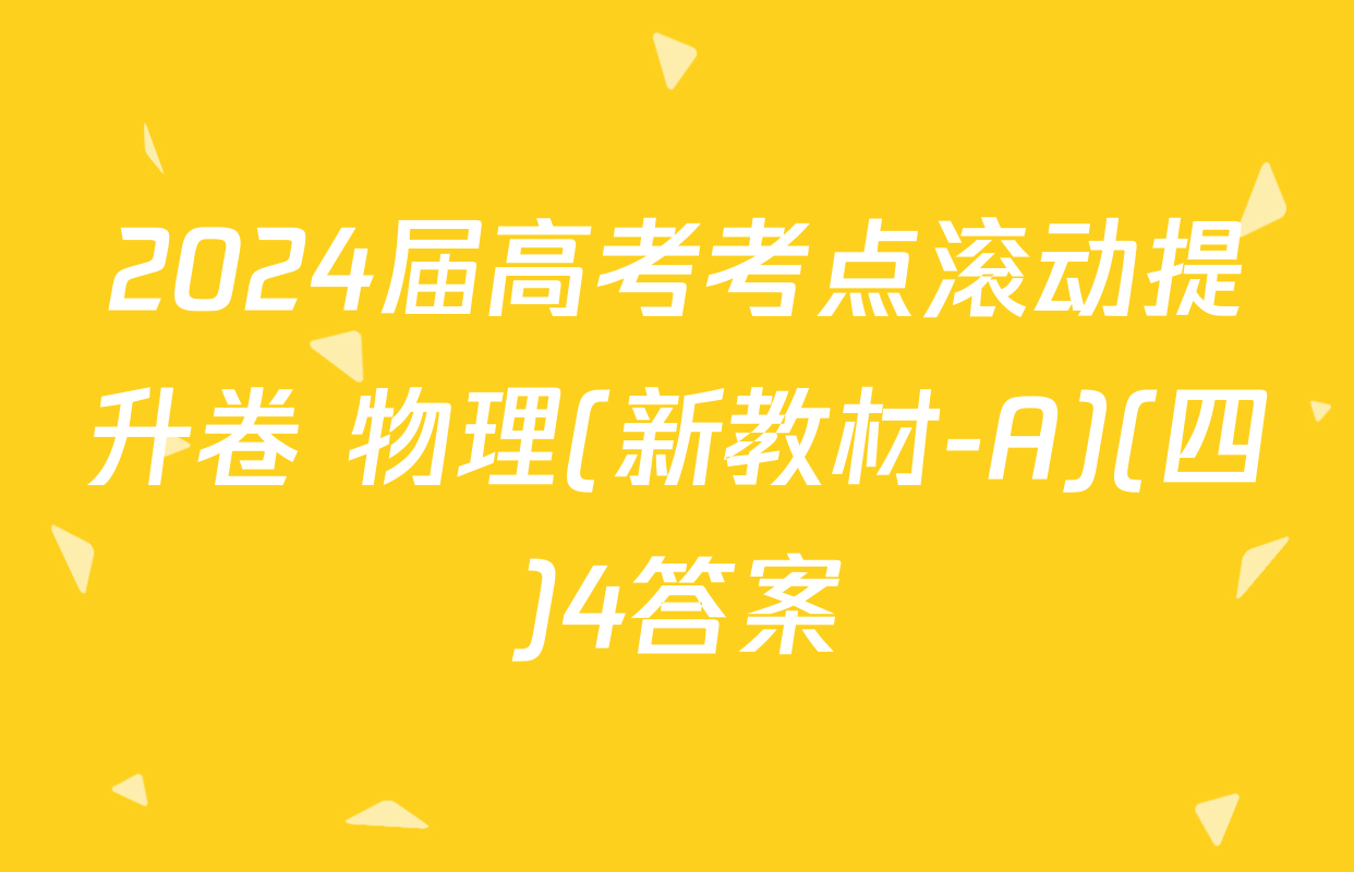 2024届高考考点滚动提升卷 物理(新教材-A)(四)4答案