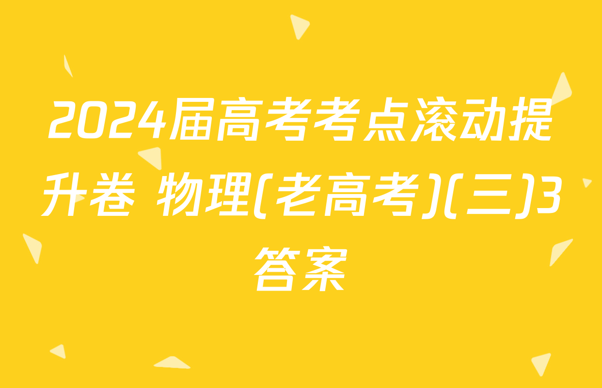 2024届高考考点滚动提升卷 物理(老高考)(三)3答案