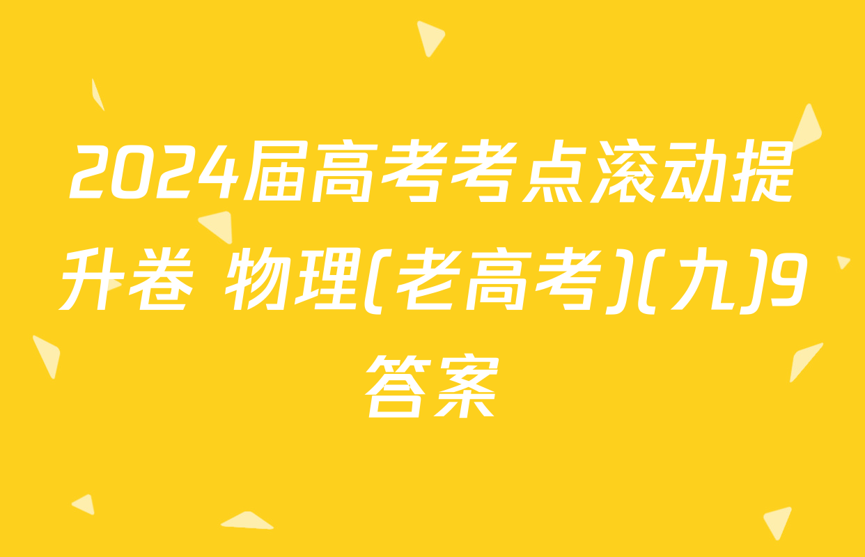 2024届高考考点滚动提升卷 物理(老高考)(九)9答案