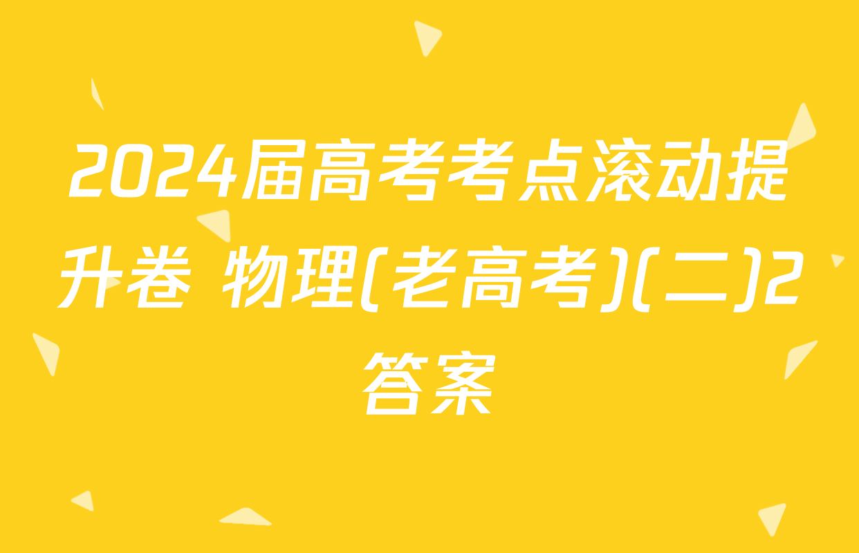 2024届高考考点滚动提升卷 物理(老高考)(二)2答案