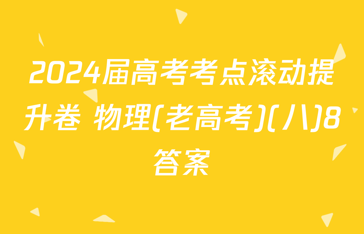 2024届高考考点滚动提升卷 物理(老高考)(八)8答案