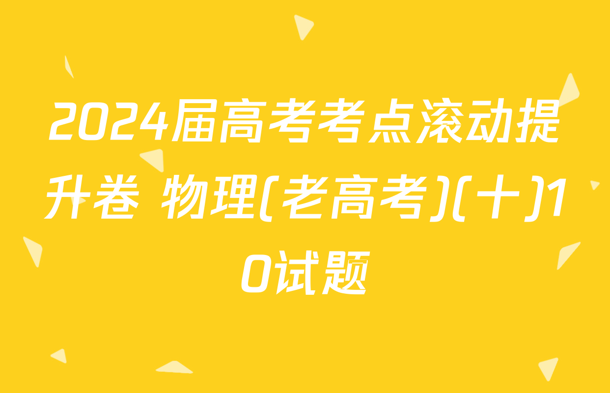 2024届高考考点滚动提升卷 物理(老高考)(十)10试题