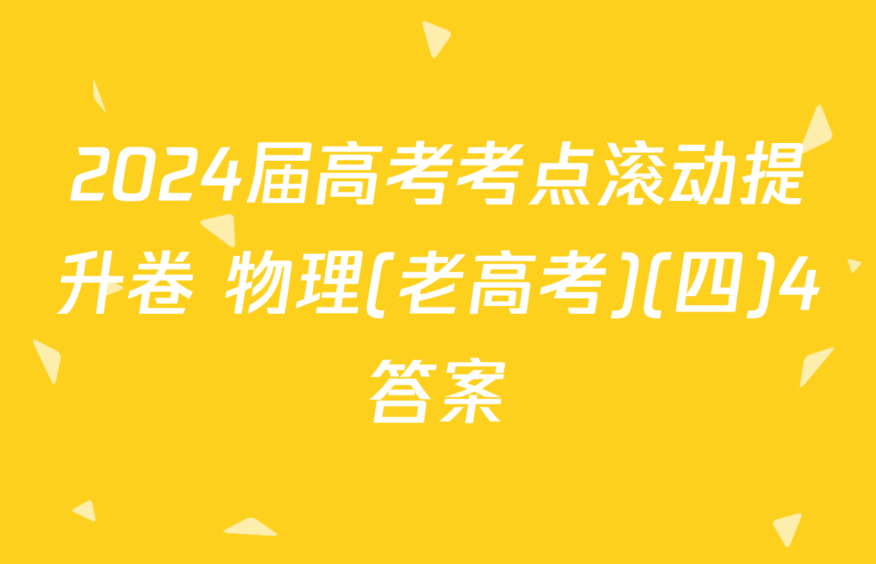 2024届高考考点滚动提升卷 物理(老高考)(四)4答案