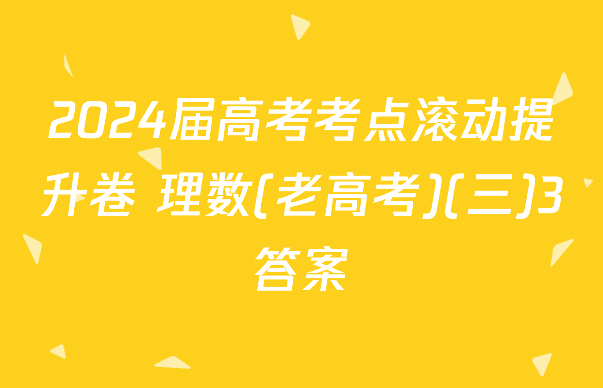 2024届高考考点滚动提升卷 理数(老高考)(三)3答案