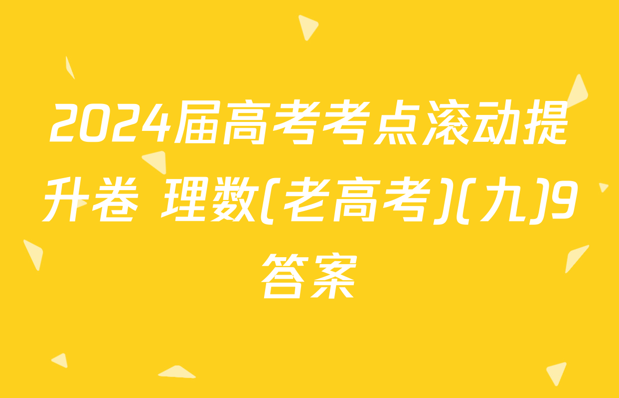2024届高考考点滚动提升卷 理数(老高考)(九)9答案