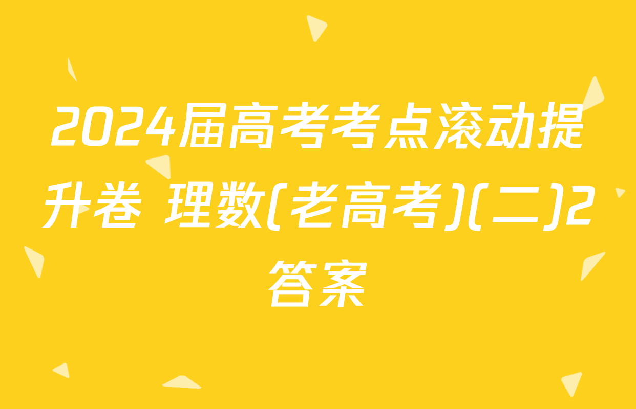 2024届高考考点滚动提升卷 理数(老高考)(二)2答案