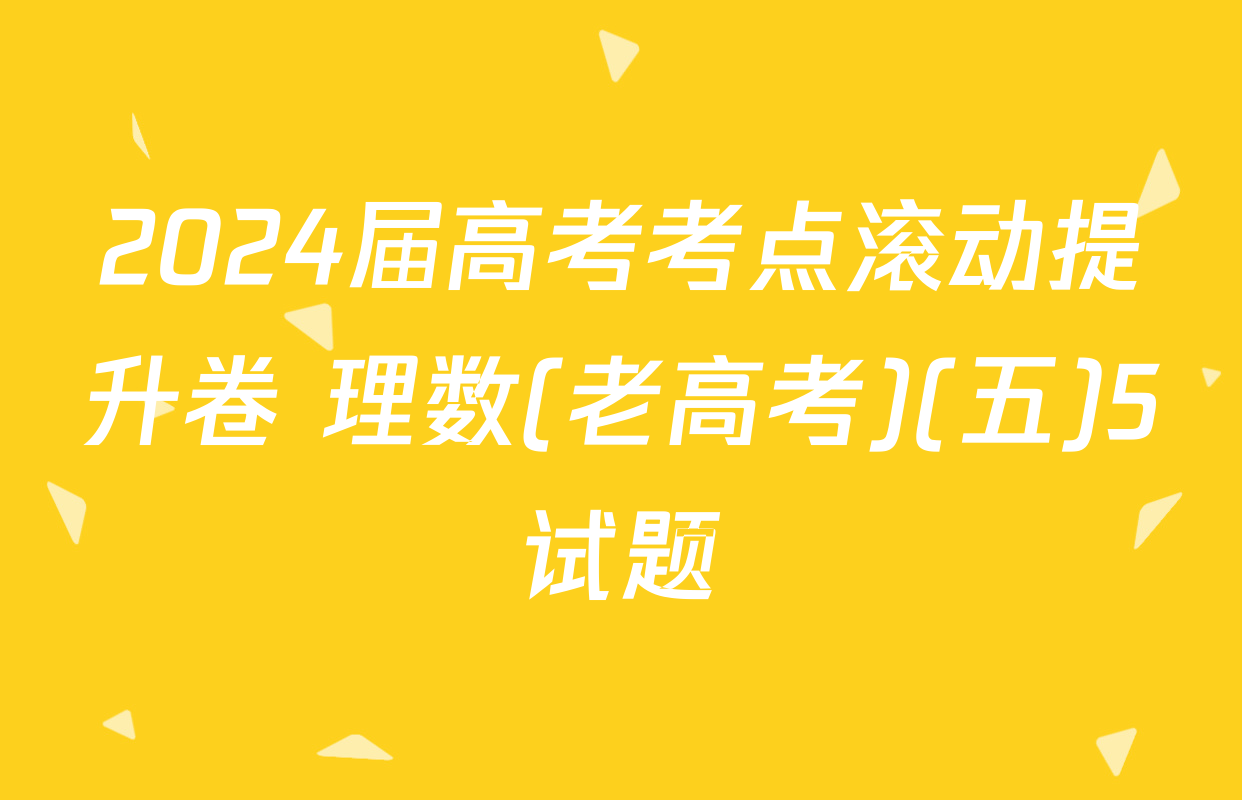 2024届高考考点滚动提升卷 理数(老高考)(五)5试题