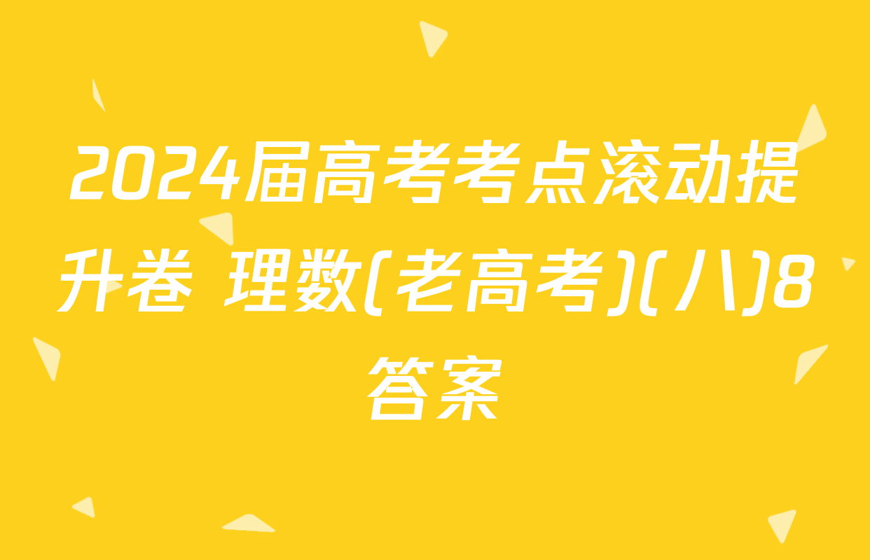 2024届高考考点滚动提升卷 理数(老高考)(八)8答案