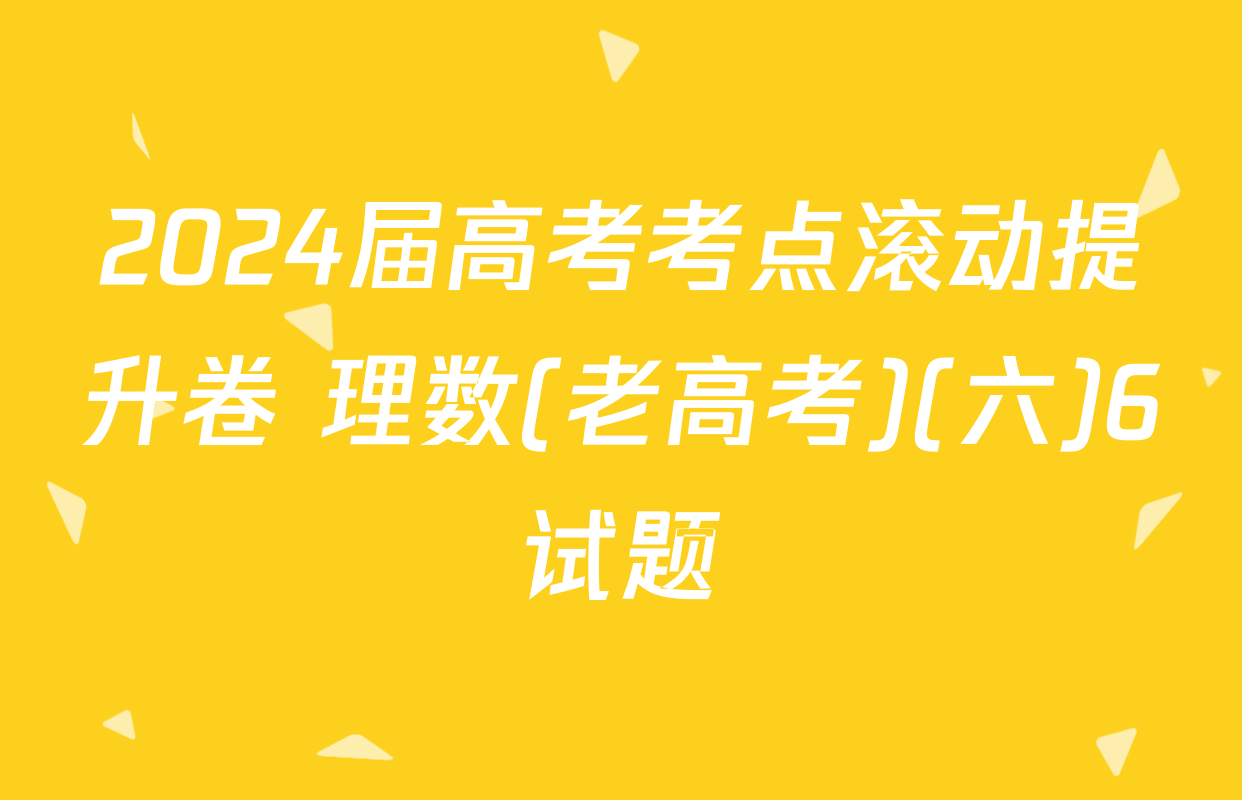 2024届高考考点滚动提升卷 理数(老高考)(六)6试题