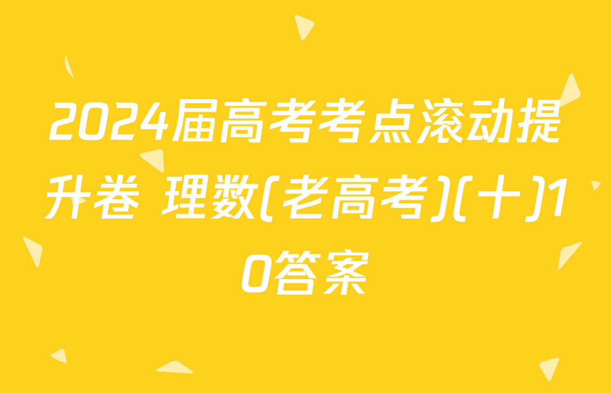 2024届高考考点滚动提升卷 理数(老高考)(十)10答案