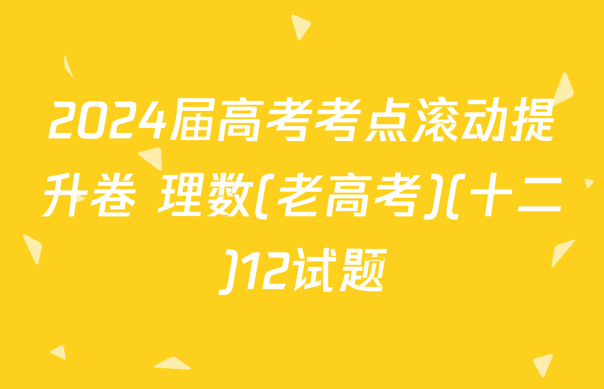 2024届高考考点滚动提升卷 理数(老高考)(十二)12试题